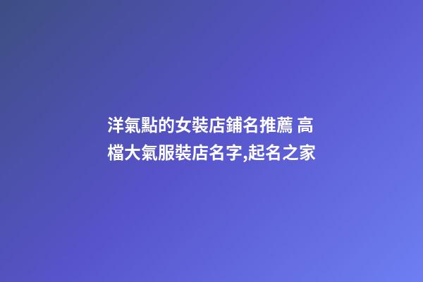洋氣點的女裝店鋪名推薦 高檔大氣服裝店名字,起名之家-第1張-店鋪起名-玄機派